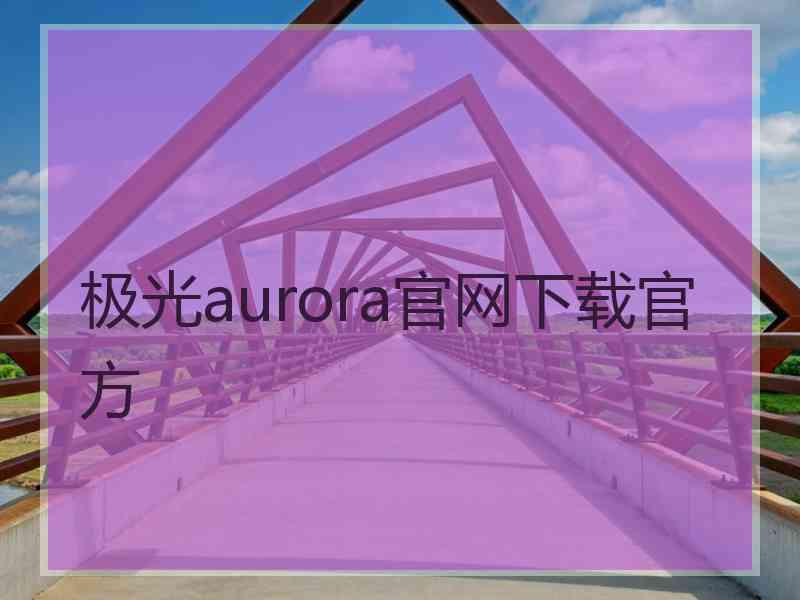 极光aurora官网下载官方