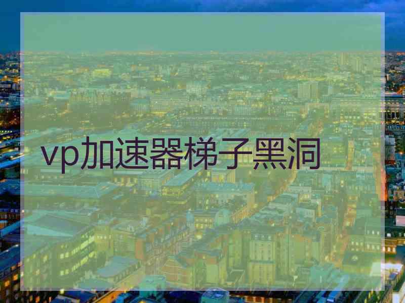 vp加速器梯子黑洞