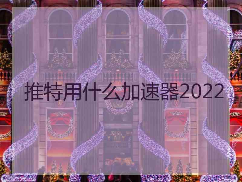 推特用什么加速器2022