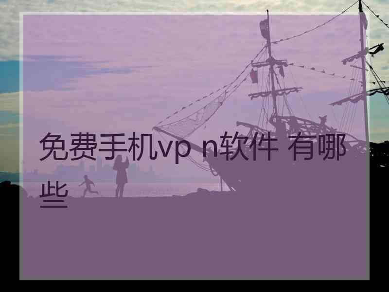 免费手机vp n软件 有哪些
