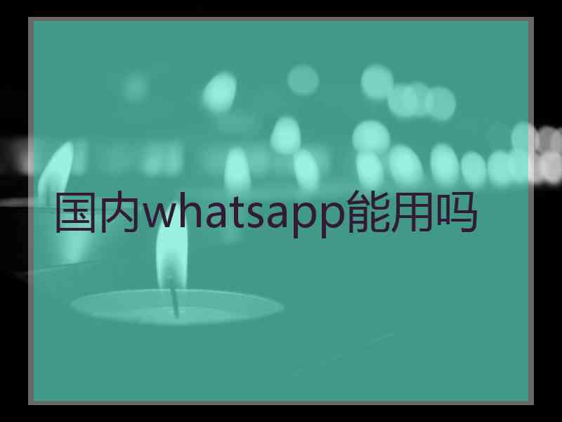 国内whatsapp能用吗