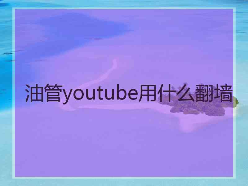 油管youtube用什么翻墙