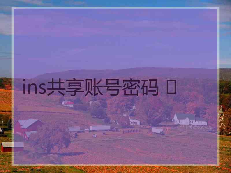 ins共享账号密码 	