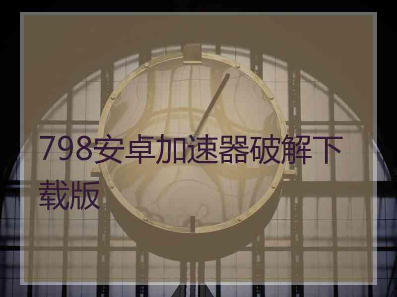 798安卓加速器破解下载版
