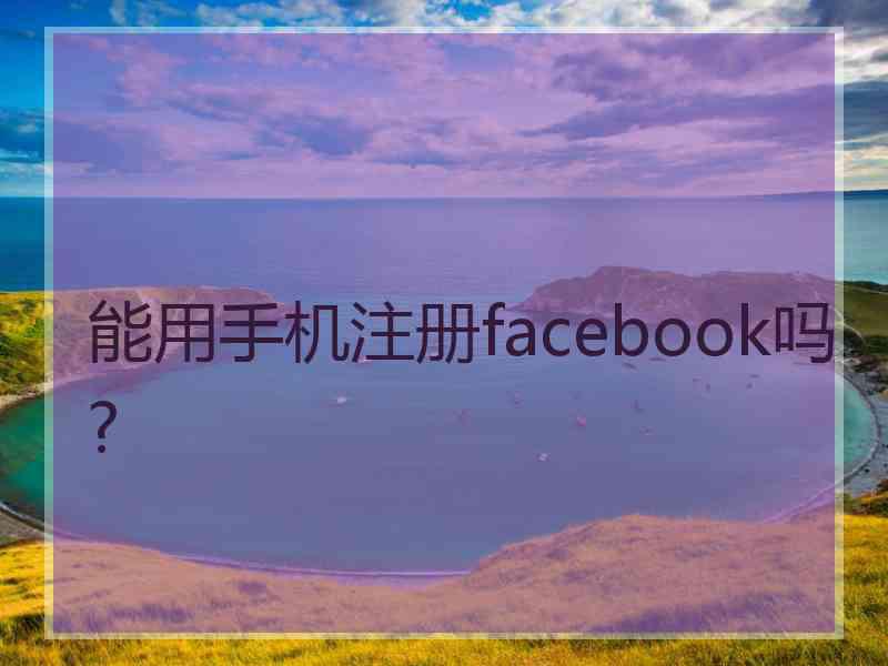 能用手机注册facebook吗?