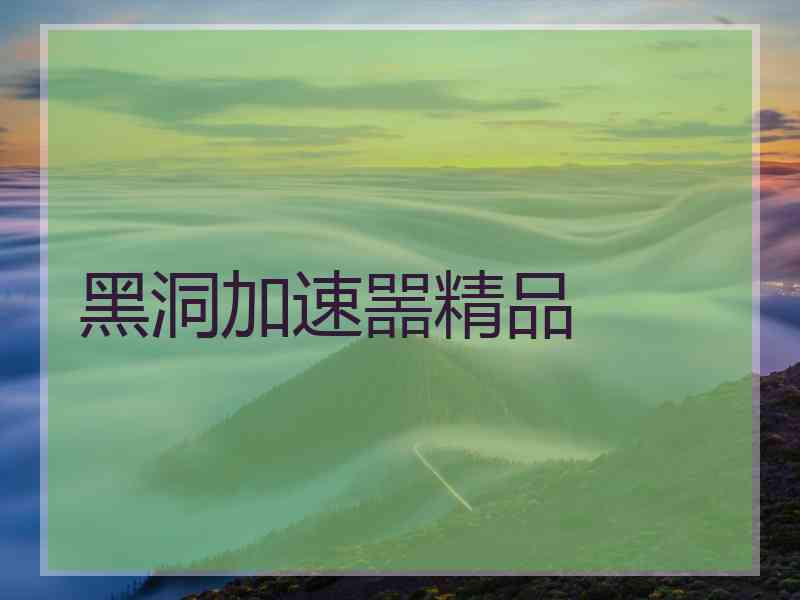 黑洞加速噐精品