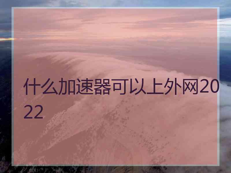 什么加速器可以上外网2022