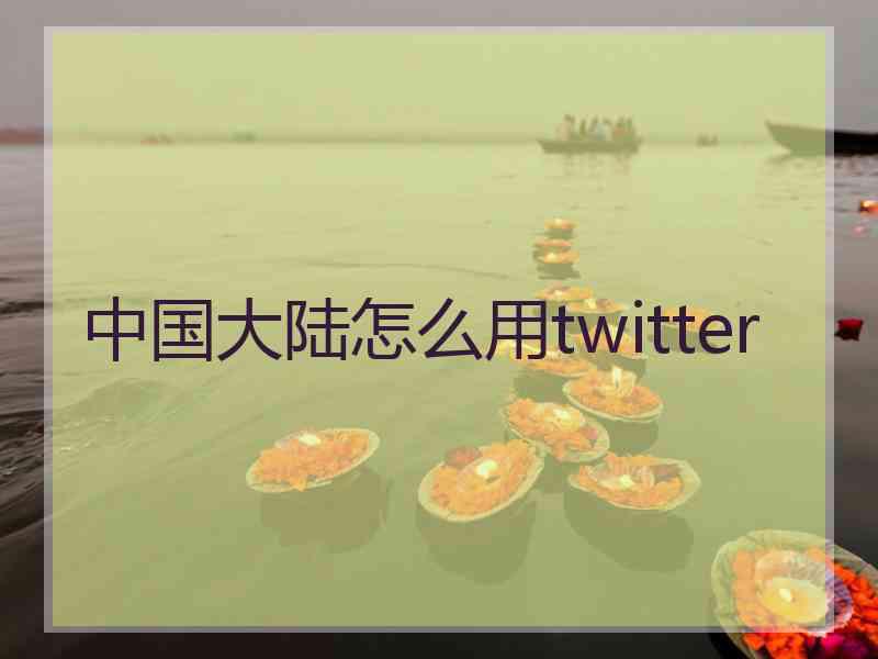 中国大陆怎么用twitter