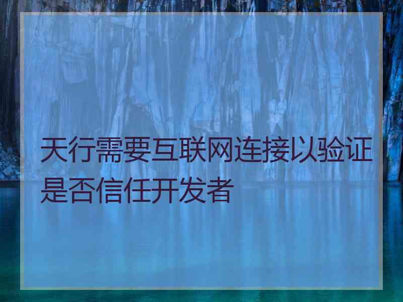 天行需要互联网连接以验证是否信任开发者