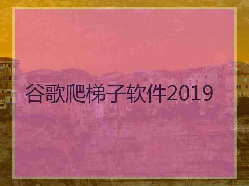 谷歌爬梯子软件2019