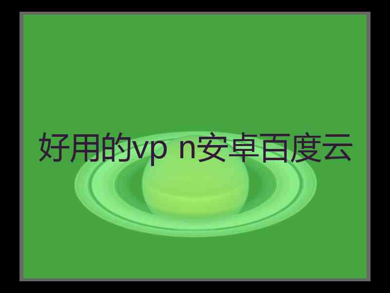 好用的vp n安卓百度云