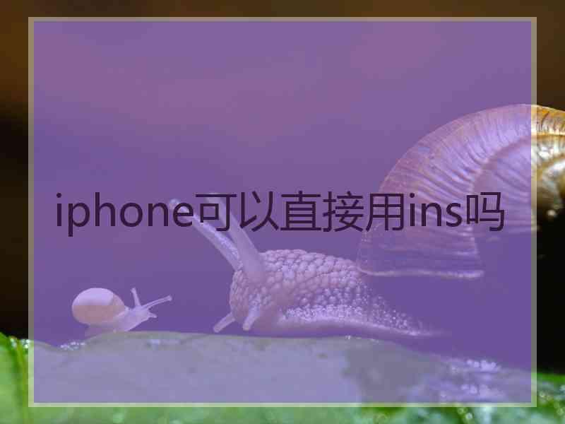 iphone可以直接用ins吗