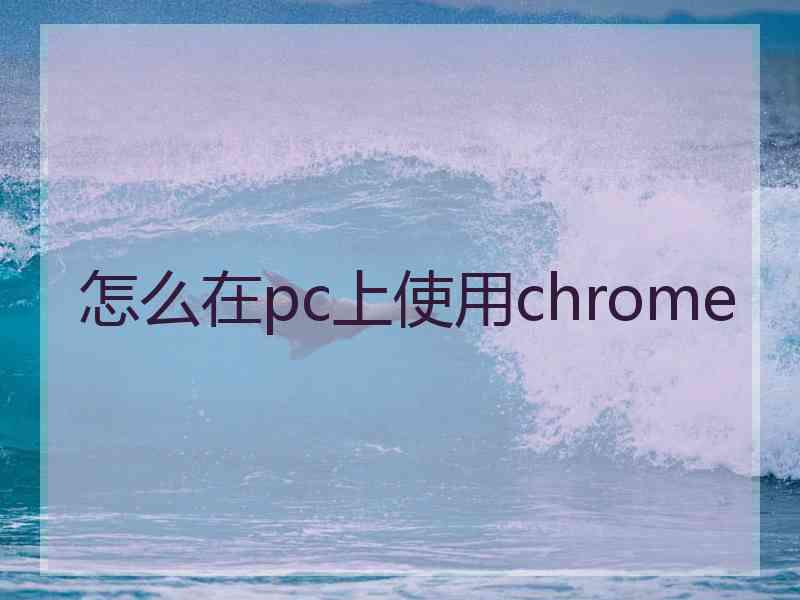 怎么在pc上使用chrome