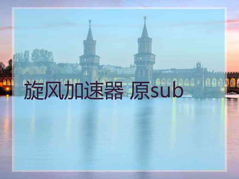 旋风加速器 原sub