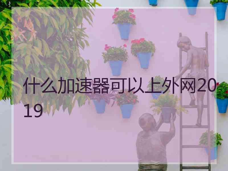 什么加速器可以上外网2019