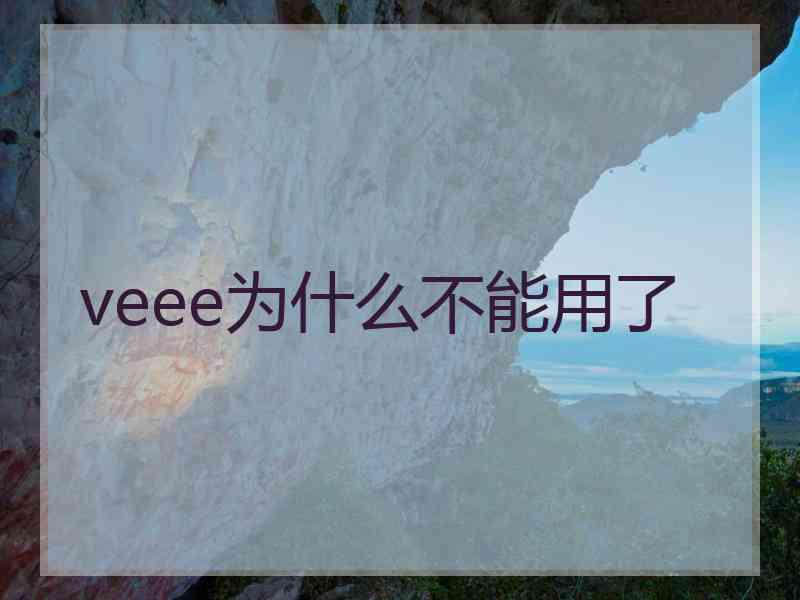 veee为什么不能用了