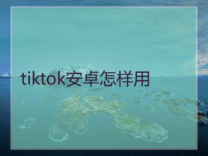 tiktok安卓怎样用