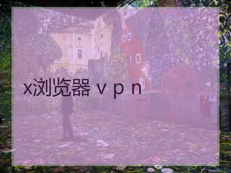 x浏览器 v p n