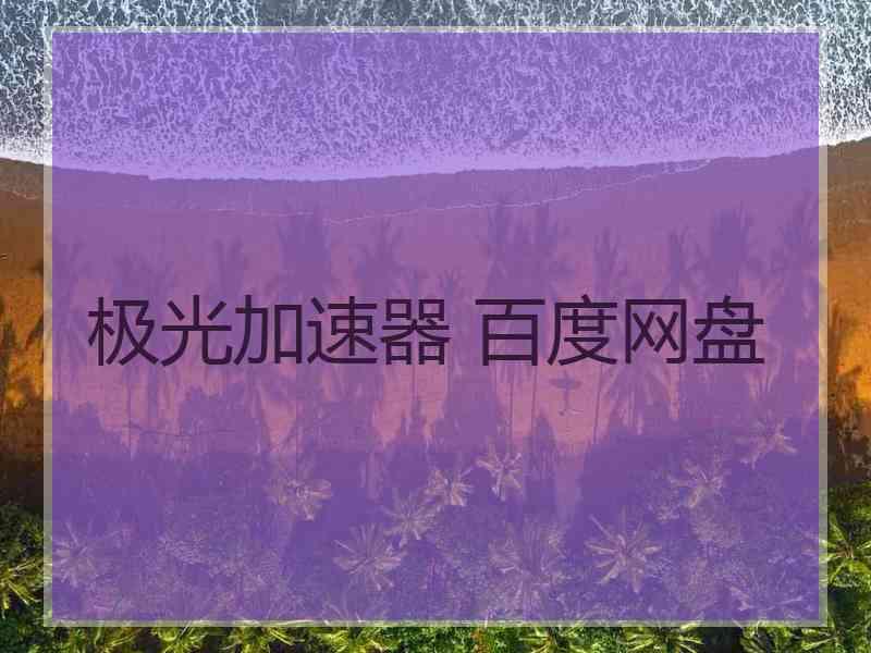 极光加速器 百度网盘