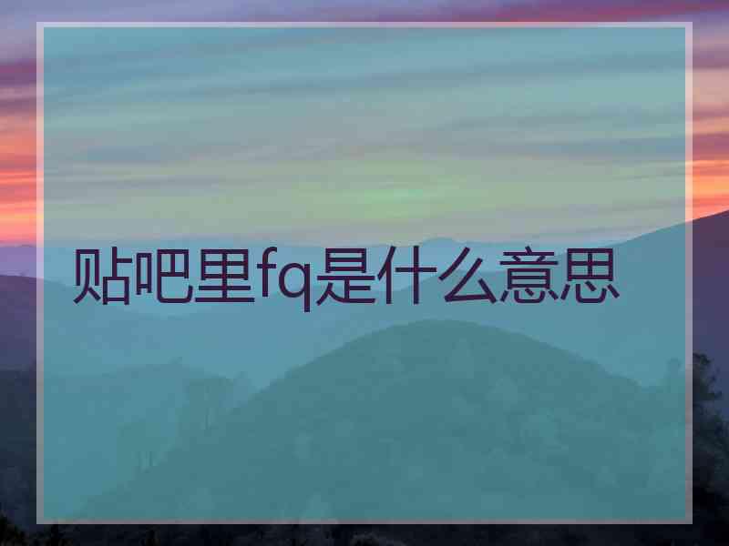 贴吧里fq是什么意思