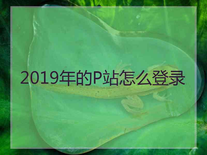 2019年的P站怎么登录