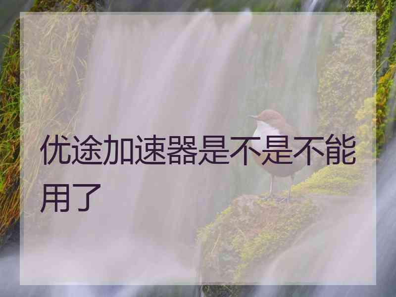 优途加速器是不是不能用了