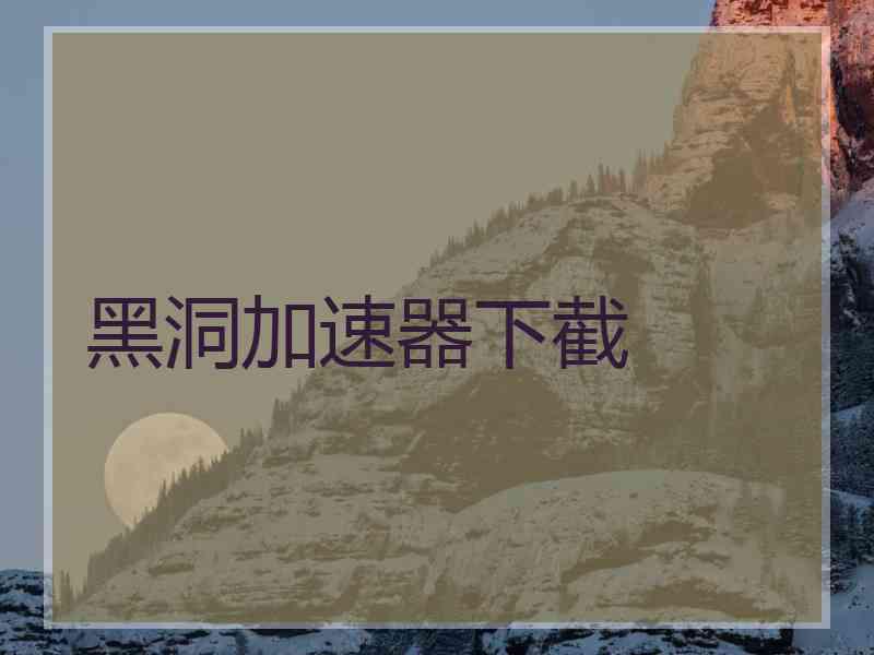 黑洞加速器下截