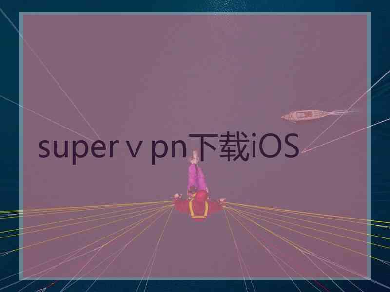 superⅴpn下载iOS