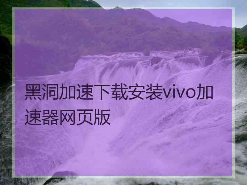 黑洞加速下载安装vivo加速器网页版