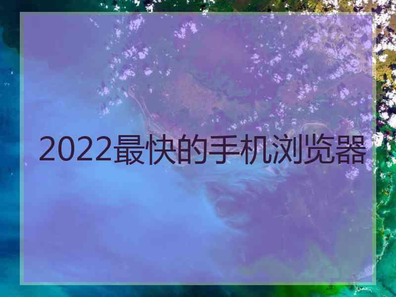 2022最快的手机浏览器