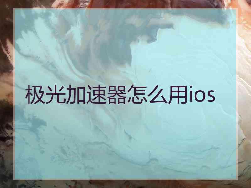 极光加速器怎么用ios