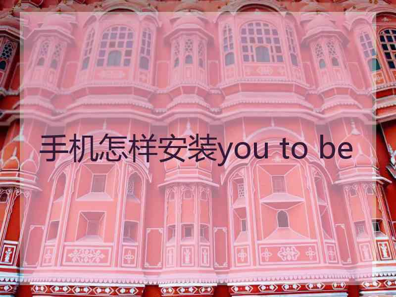 手机怎样安装you to be