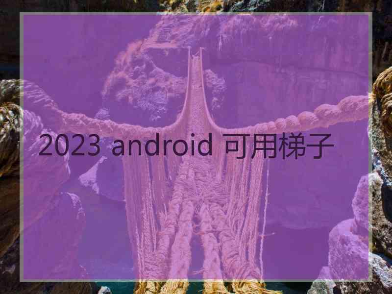 2023 android 可用梯子