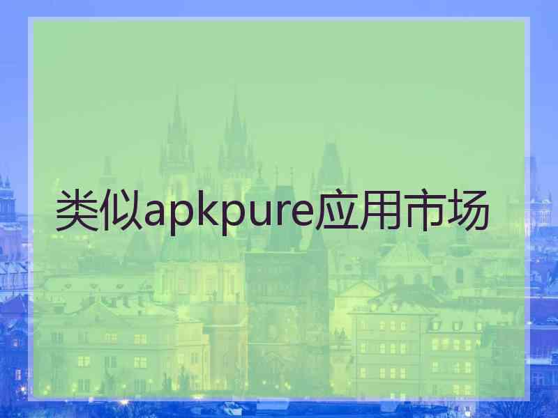 类似apkpure应用市场