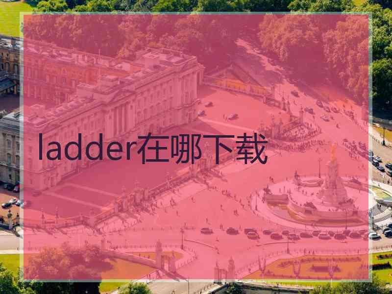 ladder在哪下载