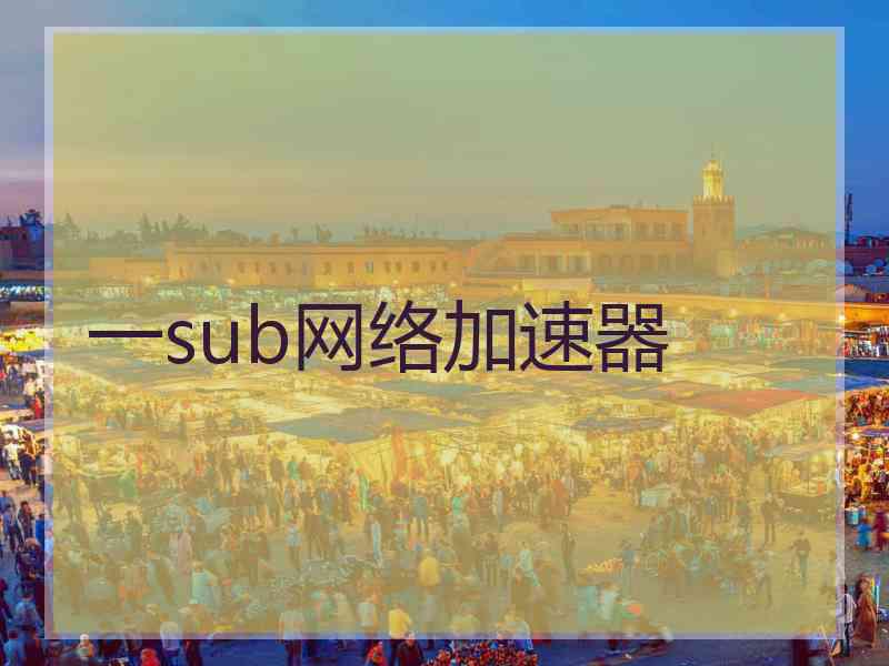 一sub网络加速器